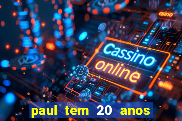 paul tem 20 anos de idade